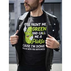 Paint Me Green And Call Me A Pickle Bitches Funny Shirt, Quotes Shirt, Color Me Green, Paint Me Green, Dill Pickle, Done