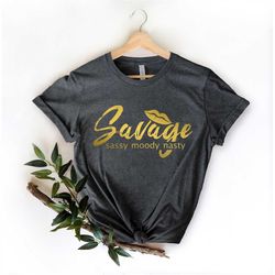 Savage Shirt, Sassy Moody Nasty Funny Shirt, Gift for Her, Cute Birthday Shirt, Sarcastic Shirt, Sassy Gift, Birthday Gi