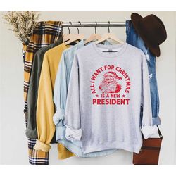 all i want for christmas is a new president unisex sweatshirt, patriotic sweatshirt, republican shirt, republican gifts,