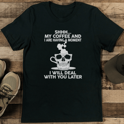 Shhh My Coffee And I Are Having A Moment Tee