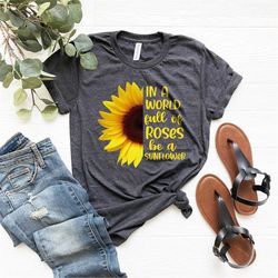 Sunflower Shirt, In A World Full Of Roses Be A Sunflower Shirt, Inspirational Shirt, Flower Shirt, Daisy Roses Tee, Wild