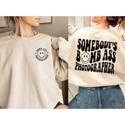 somebody's bomb ass photographer sweatshirt, funny cute smiley face photographer gift, trendy sweater gift