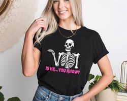 Is He You Know Skeleton Funny T-Shirt, Shirt