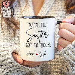 Personalize You Are The Sister I Got To Choose Mug, Custom BFF Mug, Best Friend Gift, Friendship Mug