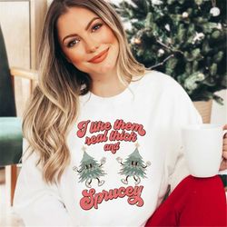 Retro Christmas Sweatshirt, I Like Them Real Thick and Sprucey Sweatshirt, Funny Christmas Sweatshirt Holiday Winter Cre