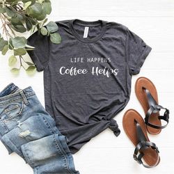 life happens coffee helps, tumblr shirt, coffee graphic tee, coffee is good shirt, coffee break shirt, i love coffee shi