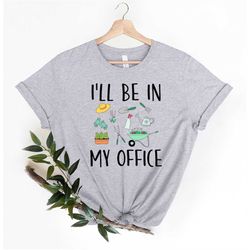 I'll Be In My Office Shirt, Gardener Tshirt, Gardening Tee, Plant Shirt, Plant Lovers Shirt, Unisex Garden Shirt, Funny