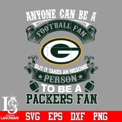 Anyone Can Be A Football Fan, But it Takes an wesome person to be a Green Bay Packers fan Svg,digital download