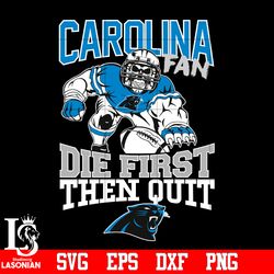 Carolina Panthers Fan Die First Then Quit svg, digital download