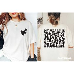 My Heart Is The Size of My Ass And That's The Problem T-shirt, Sweatshirt, Trendy Hoodie, Sarcastic Shirt, Gift For Her