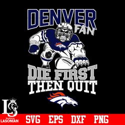 Denver Broncos Fan Die First Then Quit svg, digital download