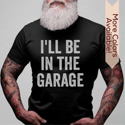 Funny Shirt for Men, I'll be In The Garage Tshirt for Dad, Fathers Day Gift from Kids, Mechanic Tee for Husband, Man Cav