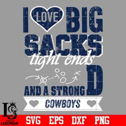 I Love Big Sacks tight ends and a strongD Dallas Cowboys svg,digital download