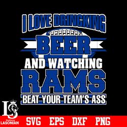 I Love Dringking Beer And Watching Rams Beat Your Team's Ass svg,digital download