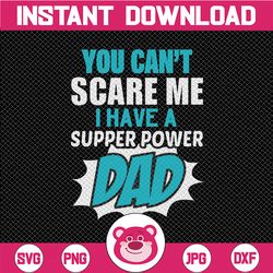 You Can't Scare Me, I Have A Supper Power Dad | Funny Dad Daddy Cute Joke Men, Fathers day Cricut, Digital Download Svg