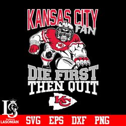 Kansas City Chiefs Fan Die First Then Quit svg, digital download