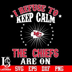 Kansas City Chiefs I Refuse to Keep calm Svg, digital download