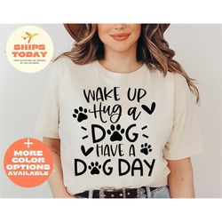 wake up hug dog have a good day shirt, funny dog shirt, dog owner shirt, dog owner gift, dog lover shirt, love dogs shir
