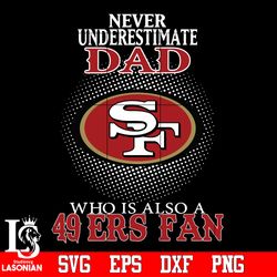 Never Underestimate A Dad Who Is Also A San Francisco 49ers fan Svg, digital download
