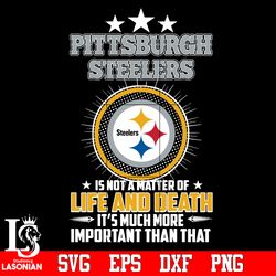 Pittsburgh Steelers is not a matter of life and death it's much more important than that Svg, digital download