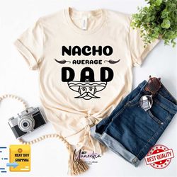nacho average dad shirt,fathers day gift,mexican dad shirt,cinco de mayo shirt,funny dad shirt,dad birthday gift,hispani
