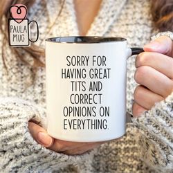 Sorry for Having Great Tits and Correct Opinions on Everything Mug, Funny Gag Gift for Her