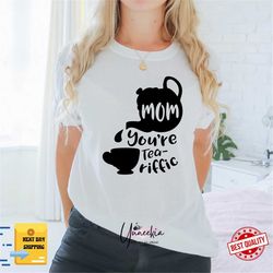 Mom You're TEA-RIFFIC T-Shirt , Best Mom Tee , Adult Unisex Sizes , Premium Soft Style Tees , Water-based Ink , Mother's