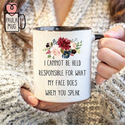 I Cannot Be Held Responsible For What My Face Does When You Speak Mug, Best Friend Gift, Sassy Mug, Sarcastic Mug