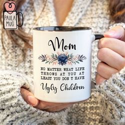 Mom - No Matter What Life Throws At You mug, At Least You Don't Have Mug, Ugly Children mug, Mom Mug, Mama Mug, Funny Mo