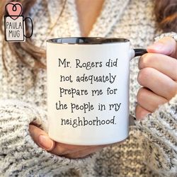 Funny Gag Novelty Gift Mug, Mr Rogers Did Not Adequately Prepare Me, Birthday Present, Coworker Mug, Gift for Coworker,