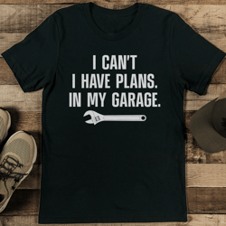 i can't i have plans in my garage tee