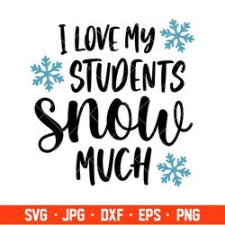 I Love My Students Snow Much Svg, Christmas Teacher Svg, Merry Christmas Svg, Cricut, Silhouette Vector Cut File