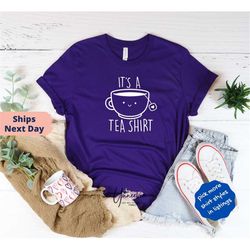 its a tea shirt, t shirt with sayings, funny shirt, 2022 best shirt,tea lover gift, tea lover shirt, tea addict, hipster