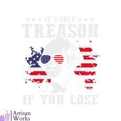 George Washington Its Only Treason If You Lose 4th Of July SVG