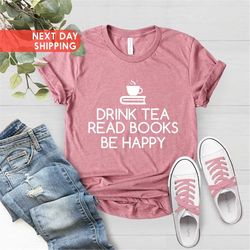 Drink Tea Read Books Be Happy Shirt, Drink Tea Shirt, Book Lovers Shirt, Tea Lover Shirt,Librarian Shirt,Drinking Tea Sh