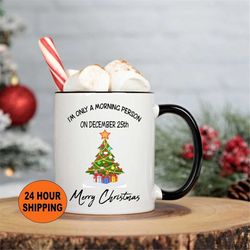 Christmas Mug, I'm Only a Morning Person On December 25th, Funny Christmas Mug, Christmas Coffee Mug, Christmas Gift, Ch
