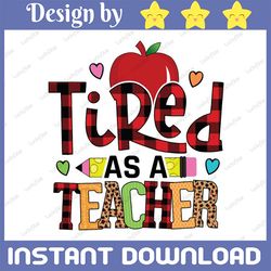 Tired As A Teacher Png, Back to school, Teacher Shirt Design, School Png, Teacher Life, PNG file for sublimation, first