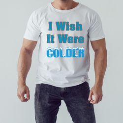 I wish it were colder T-shirt, Unisex Clothing, Shirt for men women, Graphic Design