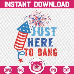 Just Here To Bang SVG 4th Of July Flag Fireworks Firecrackers Independence Day Cut File PNG JPG Vector