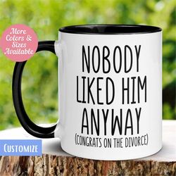Divorce Gift, Nobody Liked Him Anyway Divorced Mug, Divorce Celebration Divorce Party Gift, Breakup Gift, Funny Coffee C