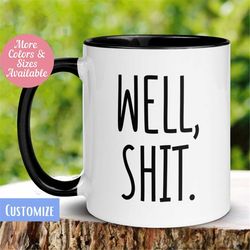 Sarcastic Mug, Funny Coffee Cup, Well Shit Mug, Adult Humor Mug, Birthday Gift, Gift for Best Friend, Gift for Him, Her,