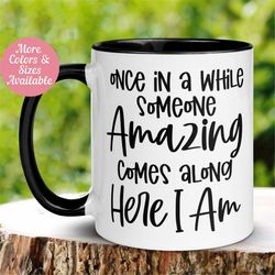 Sarcastic Mug, Once in a While Someone Amazing Comes Along Here I Am Mug, Funny Coffee Cup, Sassy Mug Gift, Gift for Her