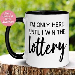 Office Mug, I'm Only Here Until I Win The Lottery Mug, Funny Mug, Tea Coffee Cup, Sarcastic Work Gift, Gift for Boss, Co