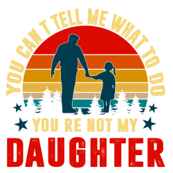 You Can Not Tell Me What To Do You Are Not My Daughter Svg, Fathers Day Svg, Fathers Svg, Daughter Svg, Happy Fathers Da