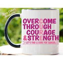 Cancer Mug, Overcome Through Courage & Strength, Lets Find a Cure for Cancer Mug, Inspiration Mug, Motivational Mug, Tea