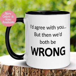 I'd Agree With You But Then We'd Both Be Wrong Mug, Funny Coffee Mug, Humorous Saying Mug, Tea Cup, Gift for Friend, Cow