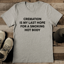 Cremation Is My Last Hope For A Smoking Hot Body Tee