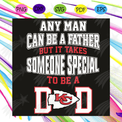 Any Man Can Be A Father But It Takes Someone Special To Be A Dad Kc Svg, Sport Svg, Kansas City Svg, Kansas City Footbal
