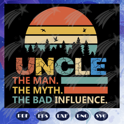 Uncle the man the myth the bad influence svg, Fathers day svg, father svg, fathers day gift, gift for papa, fathers day