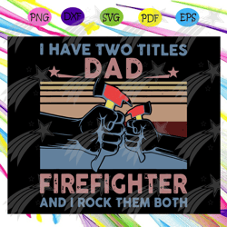 I have two titles dad firefighter and I rock them both svg, fathers day svg, dad gift, firefighter svg, firefighter gift